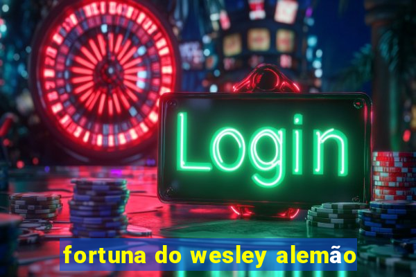 fortuna do wesley alemão