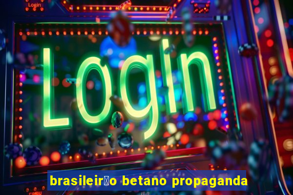 brasileir茫o betano propaganda