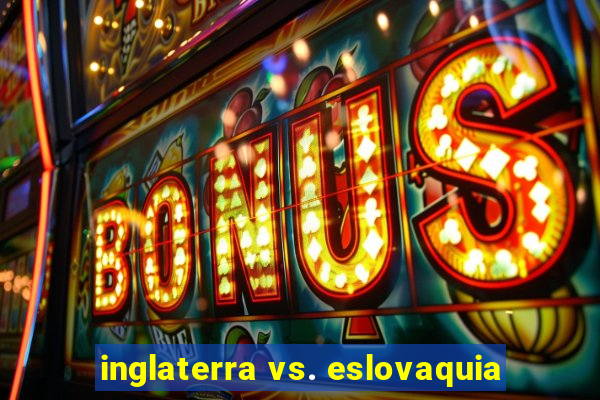 inglaterra vs. eslovaquia