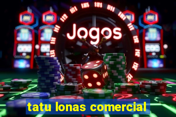 tatu lonas comercial