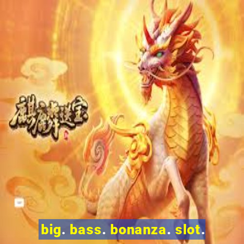 big. bass. bonanza. slot.