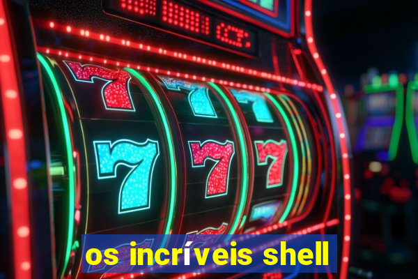 os incríveis shell