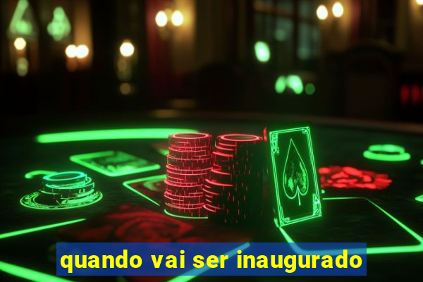 quando vai ser inaugurado