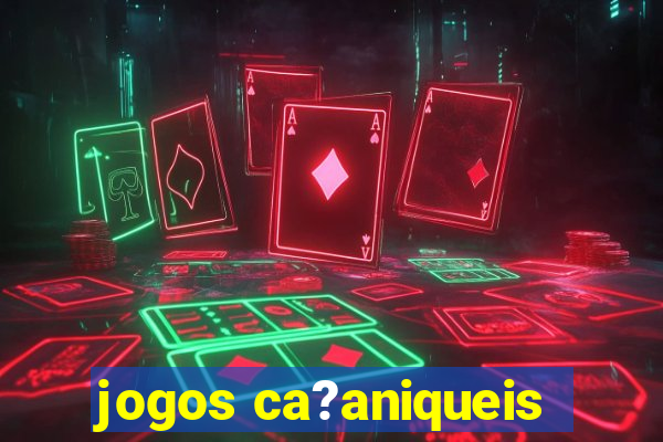 jogos ca?aniqueis