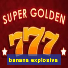 banana explosiva