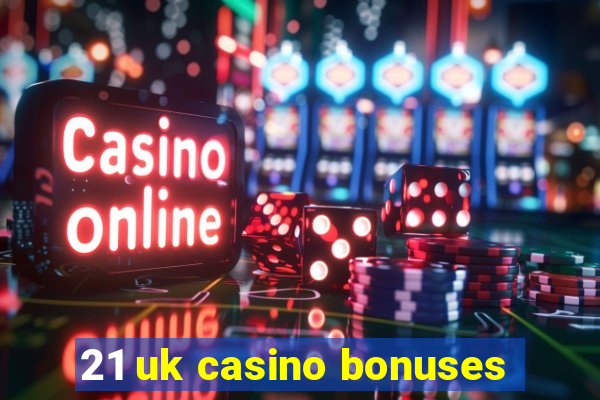 21 uk casino bonuses