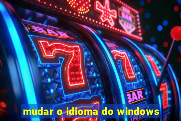 mudar o idioma do windows