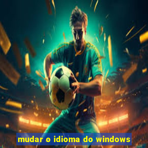 mudar o idioma do windows