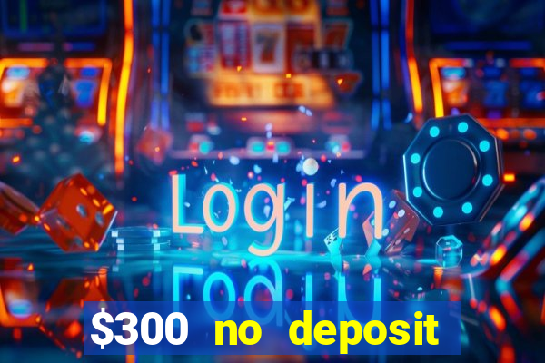 $300 no deposit bonus casino