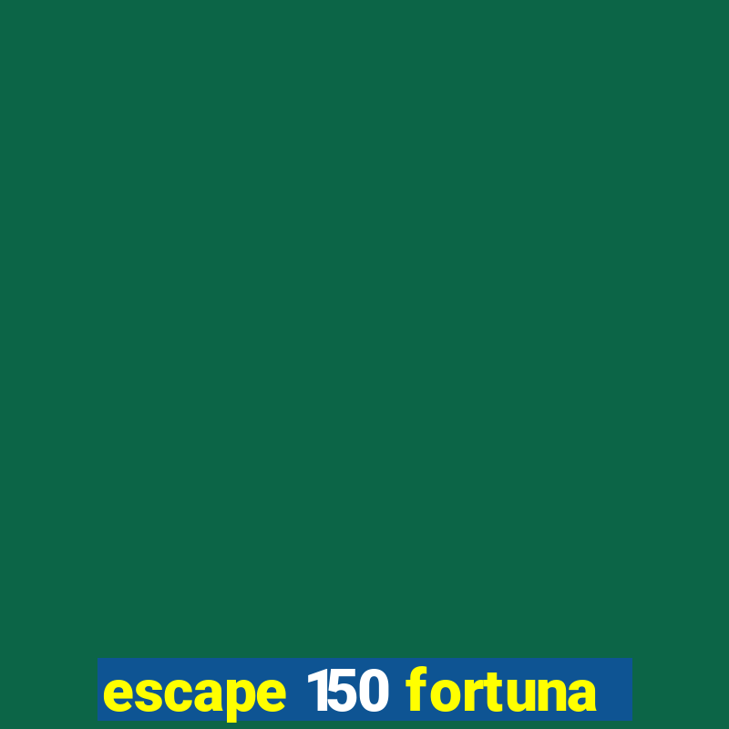 escape 150 fortuna