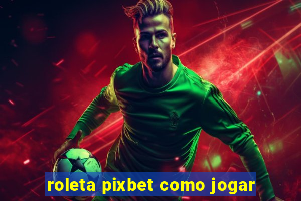 roleta pixbet como jogar