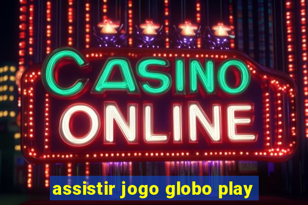 assistir jogo globo play