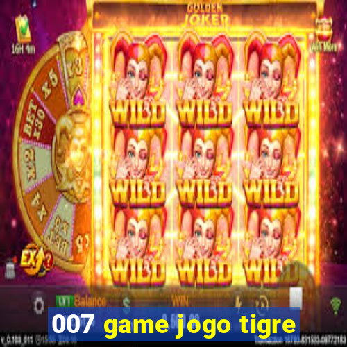 007 game jogo tigre