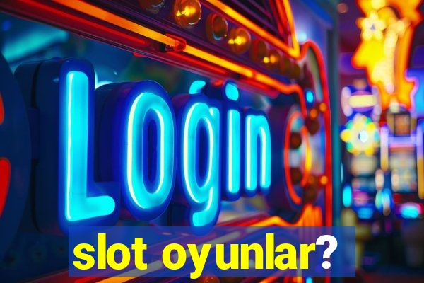 slot oyunlar?