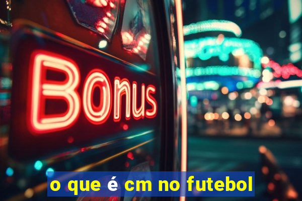 o que é cm no futebol