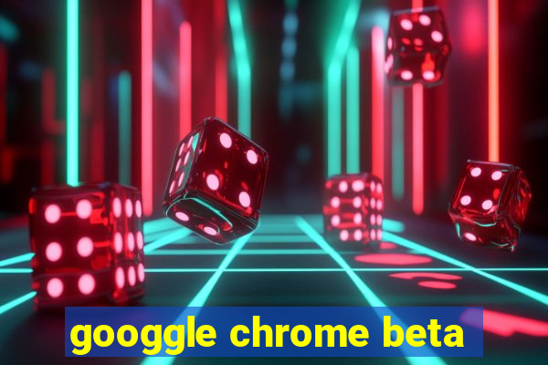 googgle chrome beta