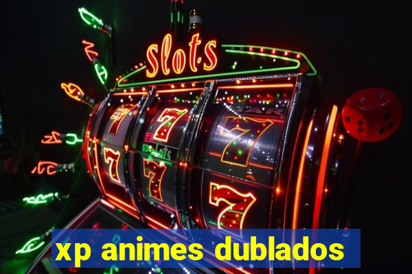 xp animes dublados