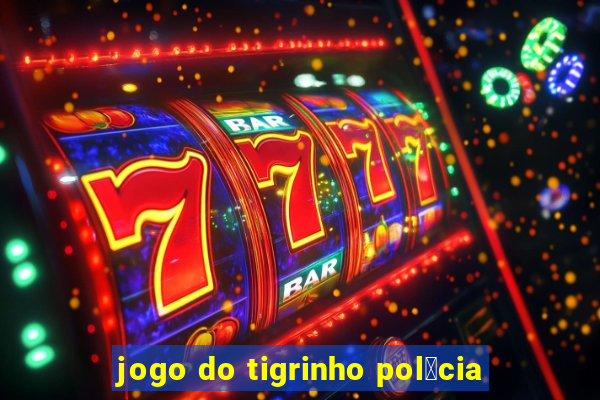 jogo do tigrinho pol铆cia