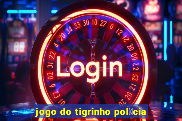 jogo do tigrinho pol铆cia