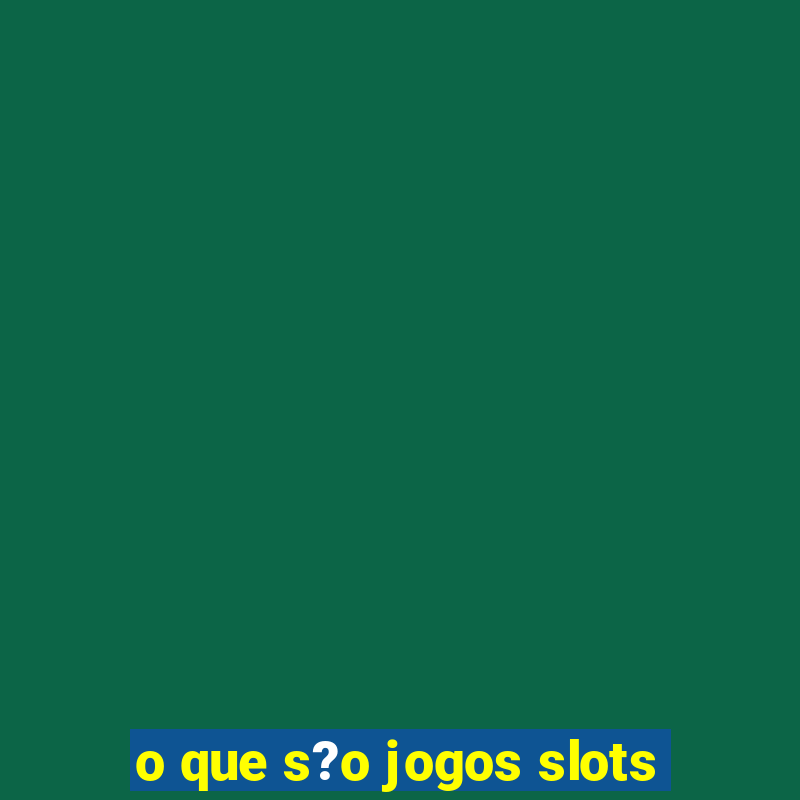 o que s?o jogos slots