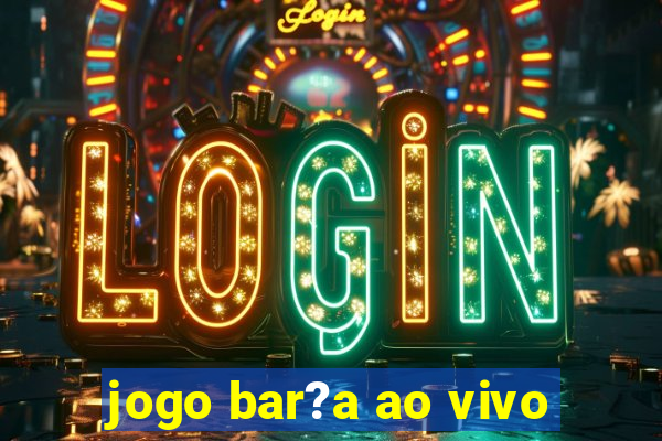 jogo bar?a ao vivo