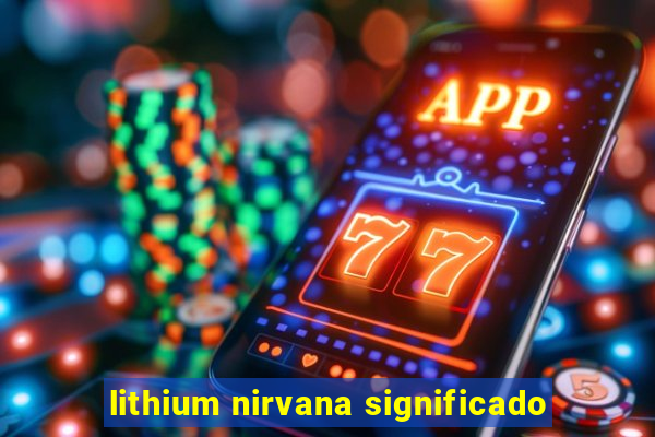 lithium nirvana significado