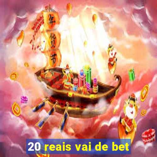 20 reais vai de bet