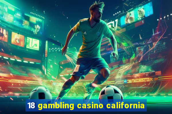 18 gambling casino california