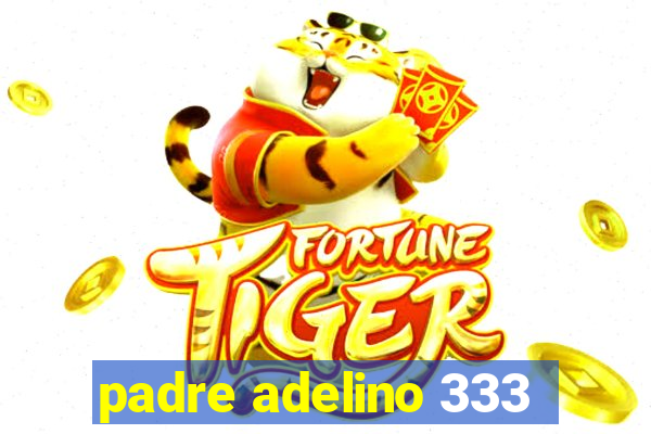 padre adelino 333