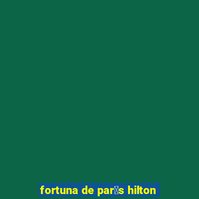 fortuna de par铆s hilton