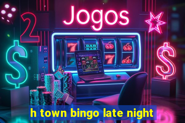 h town bingo late night