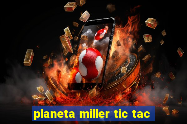 planeta miller tic tac