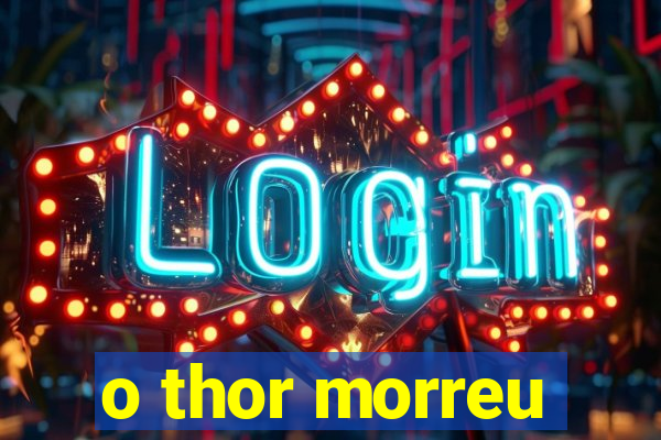 o thor morreu