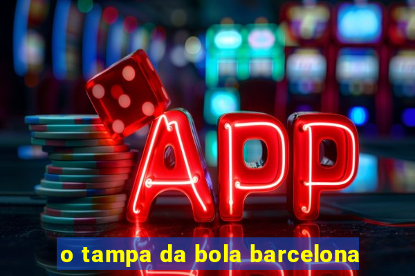 o tampa da bola barcelona