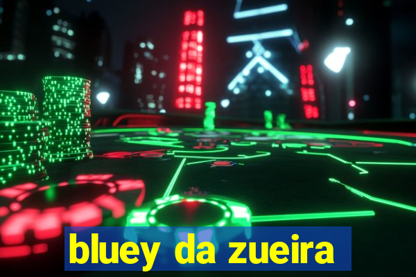 bluey da zueira