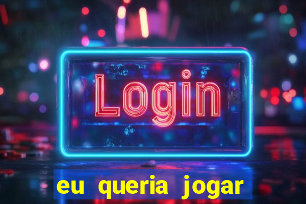 eu queria jogar mas perdi a aposta