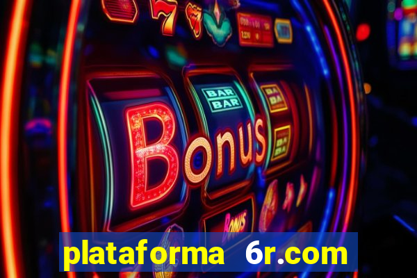 plataforma 6r.com paga mesmo