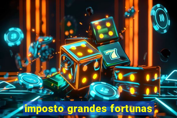 imposto grandes fortunas