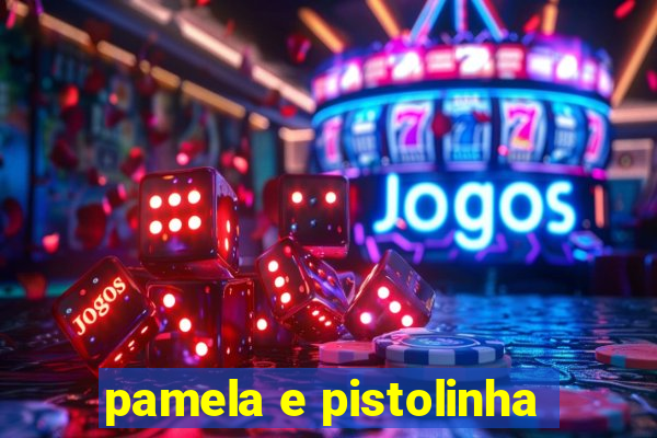 pamela e pistolinha