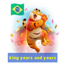 king years and years