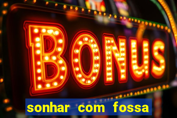 sonhar com fossa de fezes cheia