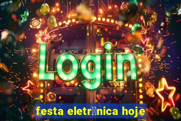 festa eletr么nica hoje