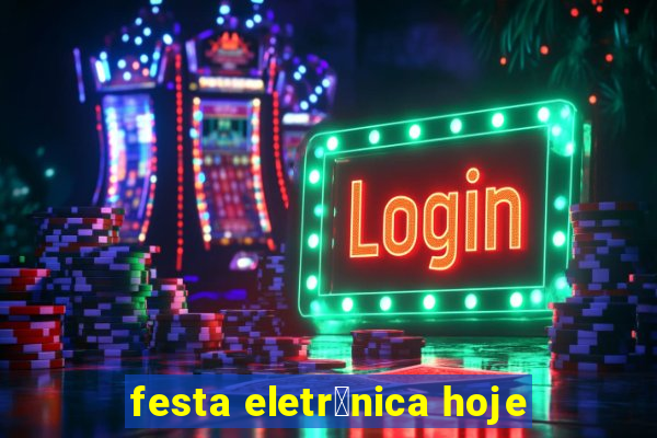 festa eletr么nica hoje