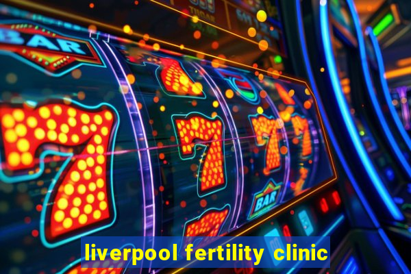 liverpool fertility clinic