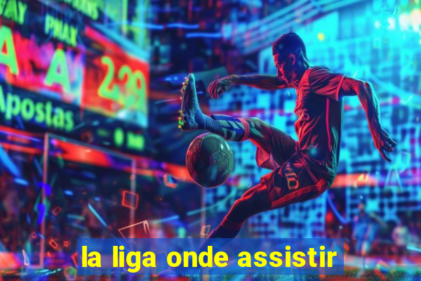 la liga onde assistir