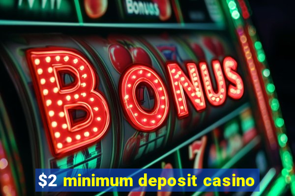 $2 minimum deposit casino