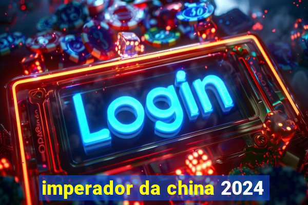 imperador da china 2024