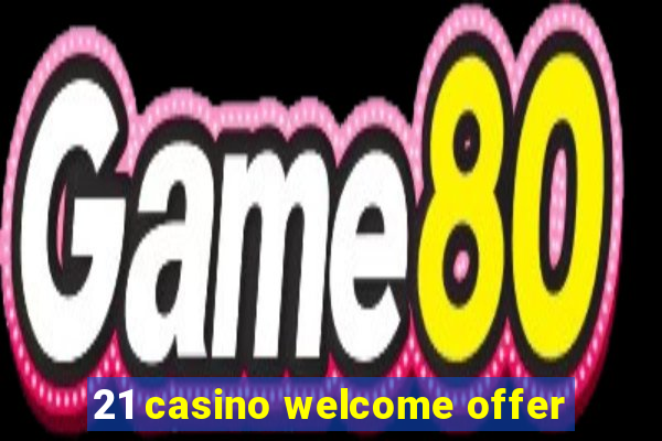 21 casino welcome offer