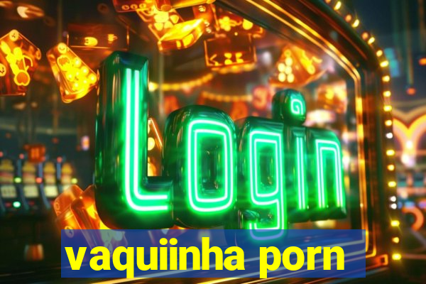 vaquiinha porn