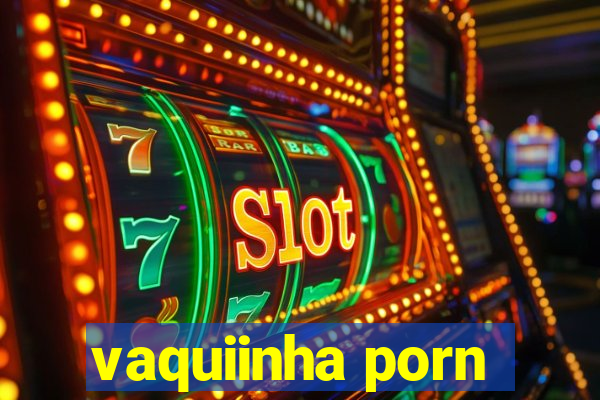 vaquiinha porn